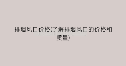 排烟风口价格(了解排烟风口的价格和质量)