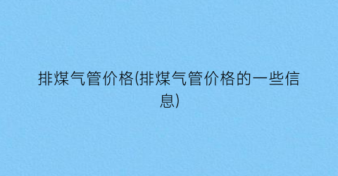排煤气管价格(排煤气管价格的一些信息)
