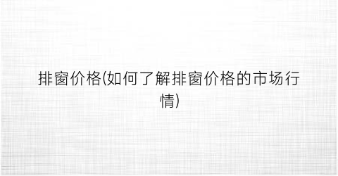 排窗价格(如何了解排窗价格的市场行情)