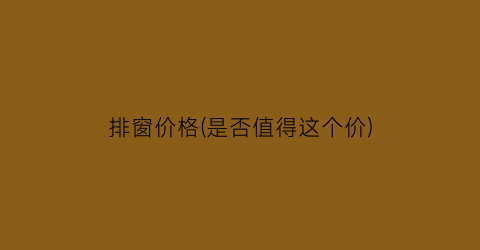 “排窗价格(是否值得这个价)