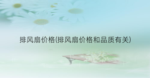 排风扇价格(排风扇价格和品质有关)