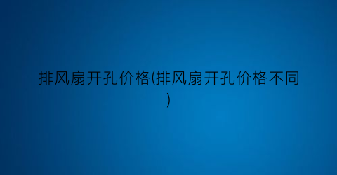 “排风扇开孔价格(排风扇开孔价格不同)