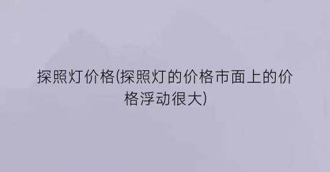 探照灯价格(探照灯的价格市面上的价格浮动很大)