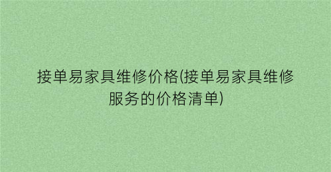 接单易家具维修价格(接单易家具维修服务的价格清单)