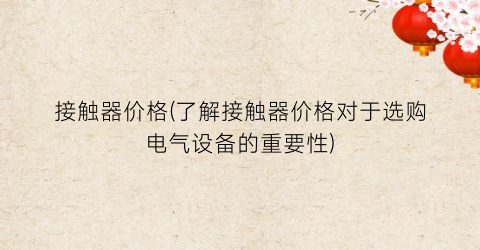 接触器价格(了解接触器价格对于选购电气设备的重要性)