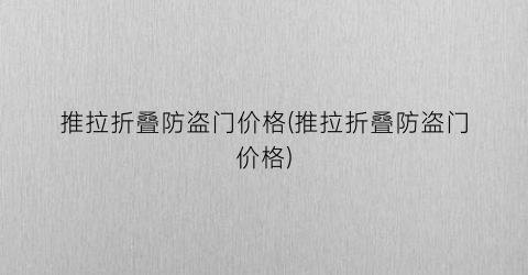 推拉折叠防盗门价格(推拉折叠防盗门价格)