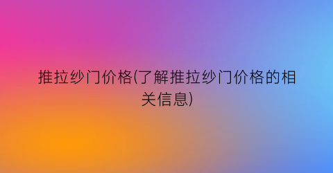 “推拉纱门价格(了解推拉纱门价格的相关信息)