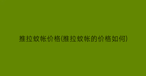 “推拉蚊帐价格(推拉蚊帐的价格如何)