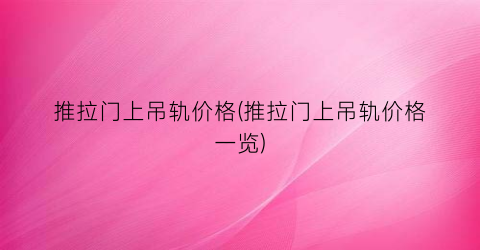 推拉门上吊轨价格(推拉门上吊轨价格一览)