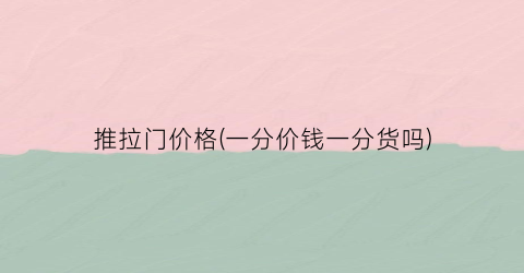 推拉门价格(一分价钱一分货吗)