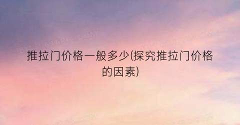 推拉门价格一般多少(探究推拉门价格的因素)