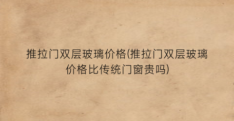推拉门双层玻璃价格(推拉门双层玻璃价格比传统门窗贵吗)