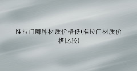 推拉门哪种材质价格低(推拉门材质价格比较)