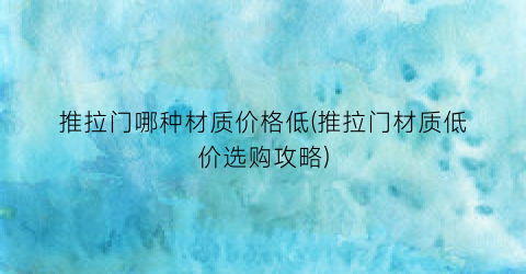 推拉门哪种材质价格低(推拉门材质低价选购攻略)