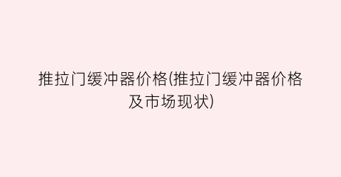 推拉门缓冲器价格(推拉门缓冲器价格及市场现状)