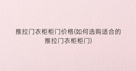 推拉门衣柜柜门价格(如何选购适合的推拉门衣柜柜门)