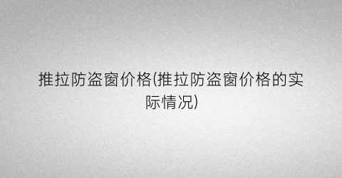 推拉防盗窗价格(推拉防盗窗价格的实际情况)