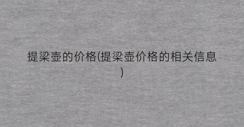 提梁壶的价格(提梁壶价格的相关信息)