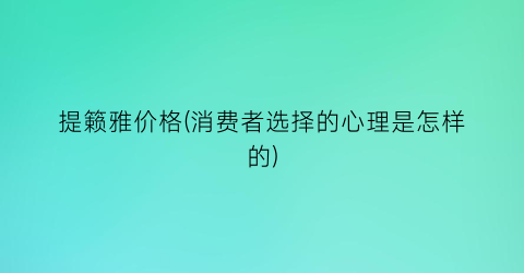 “提籁雅价格(消费者选择的心理是怎样的)