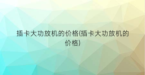 插卡大功放机的价格(插卡大功放机的价格)