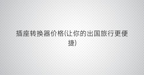 插座转换器价格(让你的出国旅行更便捷)