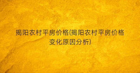 揭阳农村平房价格(揭阳农村平房价格变化原因分析)