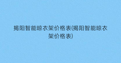 揭阳智能晾衣架价格表(揭阳智能晾衣架价格表)