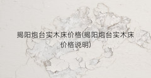揭阳炮台实木床价格(揭阳炮台实木床价格说明)