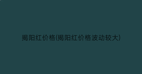 揭阳红价格(揭阳红价格波动较大)