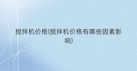 搅拌机价格(搅拌机价格有哪些因素影响)