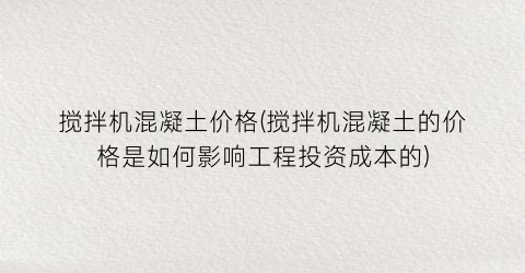搅拌机混凝土价格(搅拌机混凝土的价格是如何影响工程投资成本的)