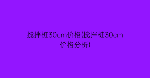 搅拌桩30cm价格(搅拌桩30cm价格分析)
