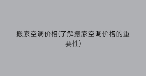 搬家空调价格(了解搬家空调价格的重要性)
