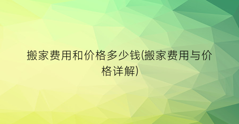 “搬家费用和价格多少钱(搬家费用与价格详解)