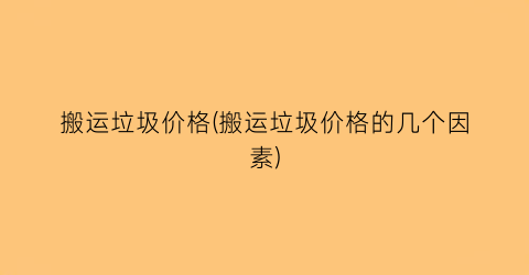 搬运垃圾价格(搬运垃圾价格的几个因素)