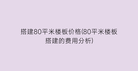 “搭建80平米楼板价格(80平米楼板搭建的费用分析)