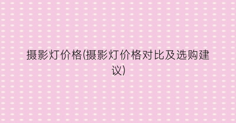 “摄影灯价格(摄影灯价格对比及选购建议)