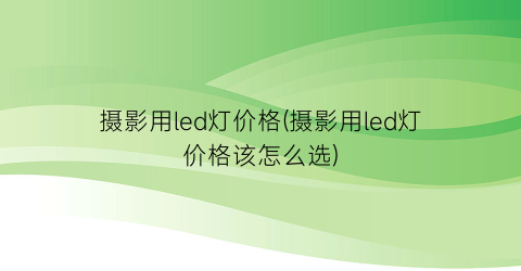“摄影用led灯价格(摄影用led灯价格该怎么选)