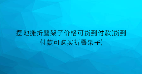 摆地摊折叠架子价格可货到付款(货到付款可购买折叠架子)