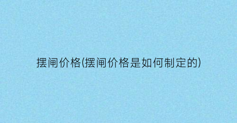 摆闸价格(摆闸价格是如何制定的)