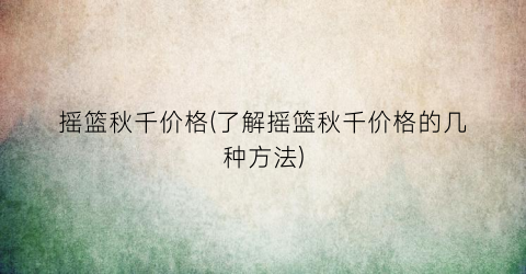 摇篮秋千价格(了解摇篮秋千价格的几种方法)