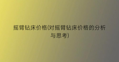 摇臂钻床价格(对摇臂钻床价格的分析与思考)