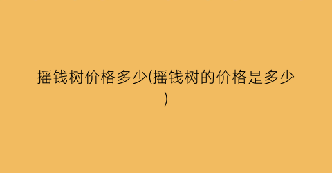 摇钱树价格多少(摇钱树的价格是多少)