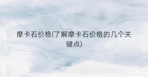 摩卡石价格(了解摩卡石价格的几个关键点)