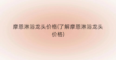 摩恩淋浴龙头价格(了解摩恩淋浴龙头价格)