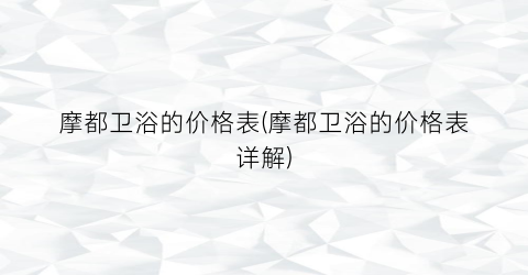 摩都卫浴的价格表(摩都卫浴的价格表详解)