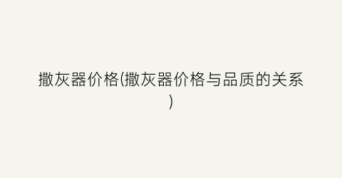 撒灰器价格(撒灰器价格与品质的关系)