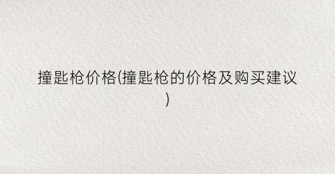 撞匙枪价格(撞匙枪的价格及购买建议)