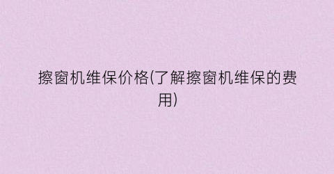 擦窗机维保价格(了解擦窗机维保的费用)