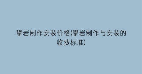 攀岩制作安装价格(攀岩制作与安装的收费标准)